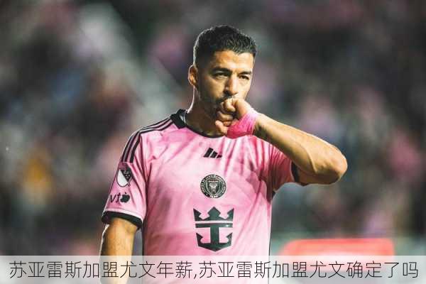苏亚雷斯加盟尤文年薪,苏亚雷斯加盟尤文确定了吗