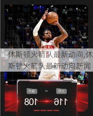 休斯顿火箭队最新动向,休斯顿火箭队最新动向新闻