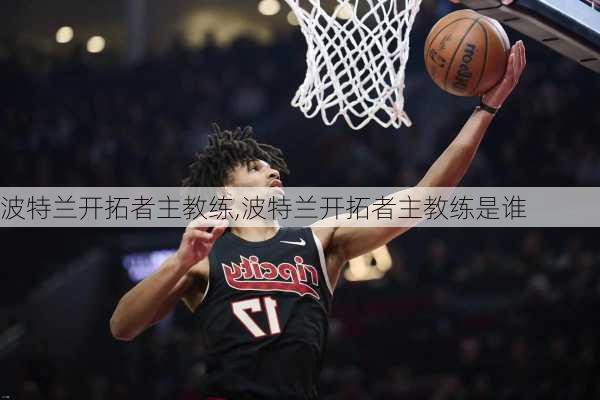 波特兰开拓者主教练,波特兰开拓者主教练是谁