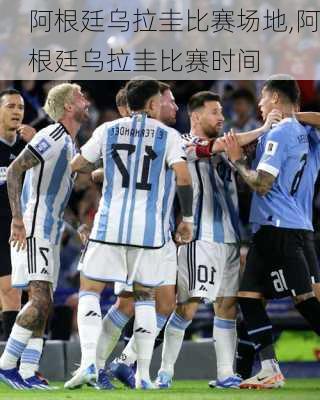 阿根廷乌拉圭比赛场地,阿根廷乌拉圭比赛时间