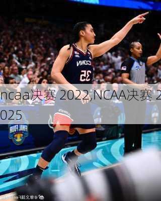 ncaa决赛 2022,NCAA决赛 2025
