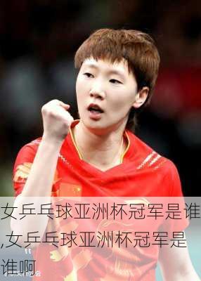 女乒乓球亚洲杯冠军是谁,女乒乓球亚洲杯冠军是谁啊