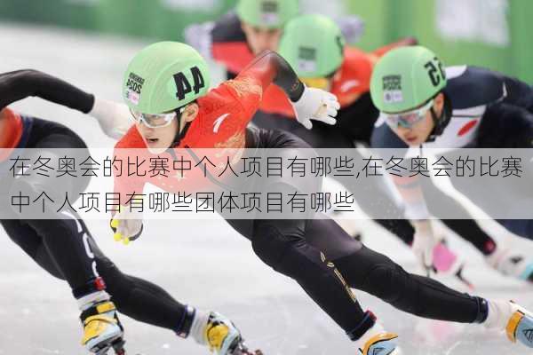 在冬奥会的比赛中个人项目有哪些,在冬奥会的比赛中个人项目有哪些团体项目有哪些