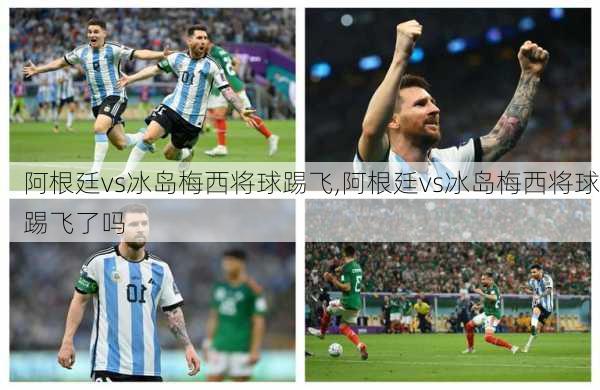 阿根廷vs冰岛梅西将球踢飞,阿根廷vs冰岛梅西将球踢飞了吗