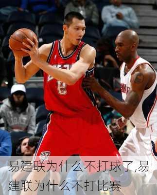 易建联为什么不打球了,易建联为什么不打比赛