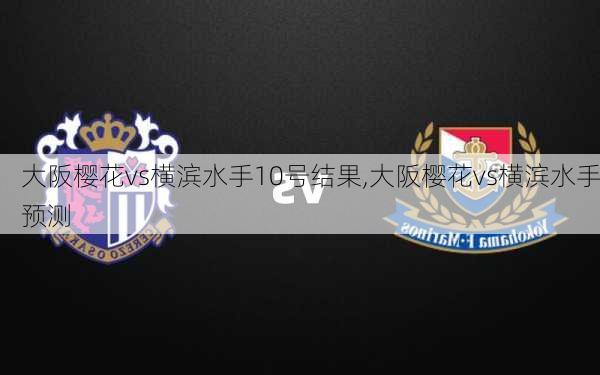 大阪樱花vs横滨水手10号结果,大阪樱花vs横滨水手预测