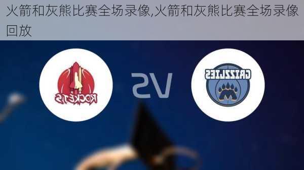 火箭和灰熊比赛全场录像,火箭和灰熊比赛全场录像回放