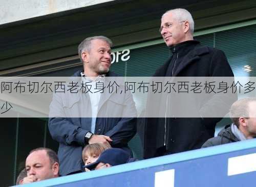 阿布切尔西老板身价,阿布切尔西老板身价多少