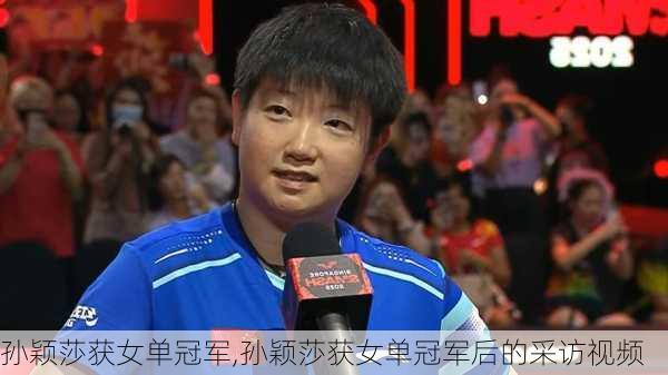 孙颖莎获女单冠军,孙颖莎获女单冠军后的采访视频