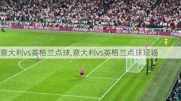 意大利vs英格兰点球,意大利vs英格兰点球现场
