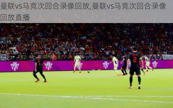 曼联vs马竞次回合录像回放,曼联vs马竞次回合录像回放直播