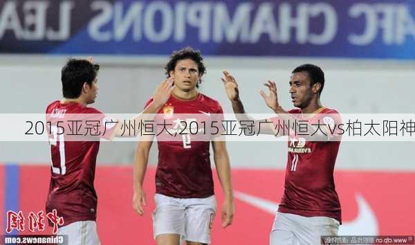 2015亚冠广州恒大,2015亚冠广州恒大vs柏太阳神