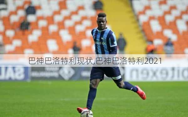 巴神巴洛特利现状,巴神巴洛特利2021