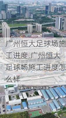 广州恒大足球场施工进度,广州恒大足球场施工进度怎么样
