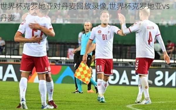 世界杯克罗地亚对丹麦回放录像,世界杯克罗地亚vs丹麦