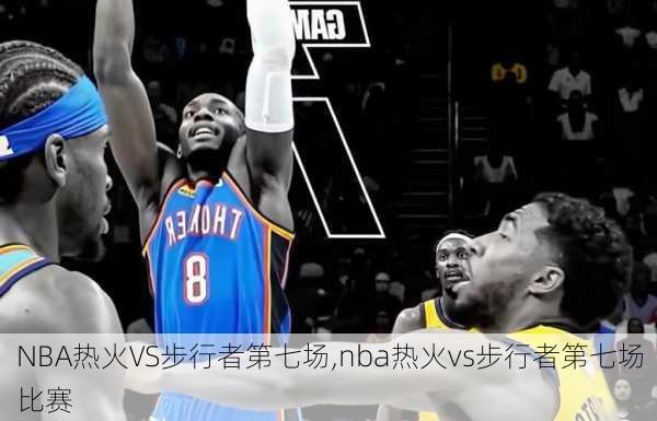 NBA热火VS步行者第七场,nba热火vs步行者第七场比赛