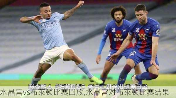 水晶宫vs布莱顿比赛回放,水晶宫对布莱顿比赛结果