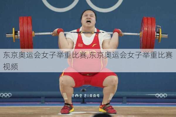 东京奥运会女子举重比赛,东京奥运会女子举重比赛视频