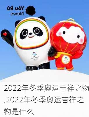 2022年冬季奥运吉祥之物,2022年冬季奥运吉祥之物是什么