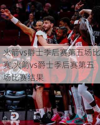 火箭vs爵士季后赛第五场比赛,火箭vs爵士季后赛第五场比赛结果