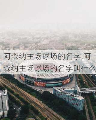 阿森纳主场球场的名字,阿森纳主场球场的名字叫什么