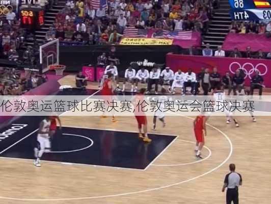 伦敦奥运篮球比赛决赛,伦敦奥运会篮球决赛