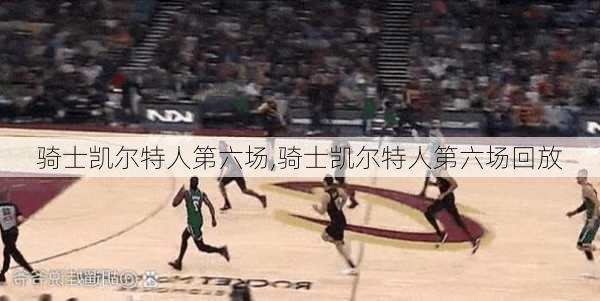 骑士凯尔特人第六场,骑士凯尔特人第六场回放