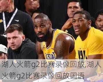 湖人火箭g2比赛录像回放,湖人火箭g2比赛录像回放国语