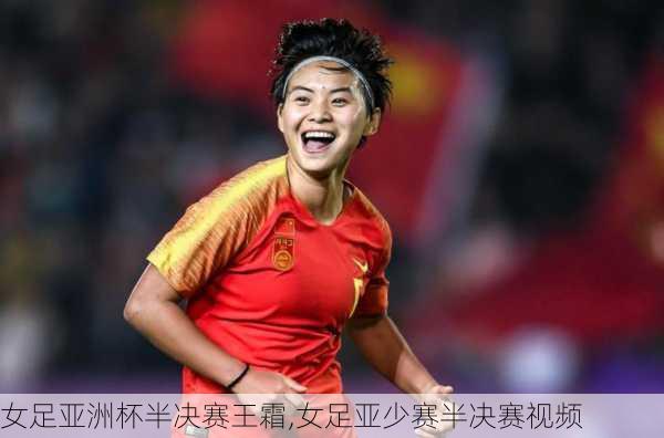 女足亚洲杯半决赛王霜,女足亚少赛半决赛视频