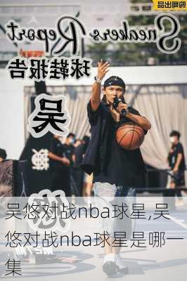 吴悠对战nba球星,吴悠对战nba球星是哪一集