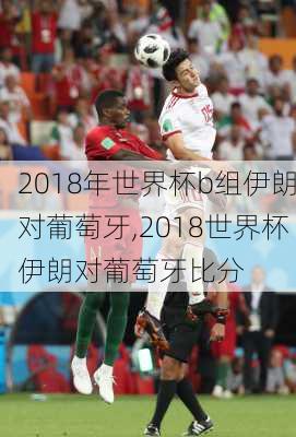 2018年世界杯b组伊朗对葡萄牙,2018世界杯伊朗对葡萄牙比分