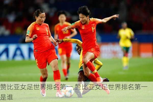 赞比亚女足世界排名第一,赞比亚女足世界排名第一是谁