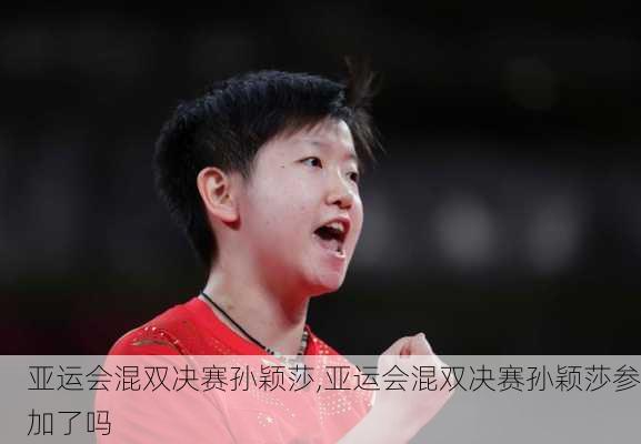 亚运会混双决赛孙颖莎,亚运会混双决赛孙颖莎参加了吗