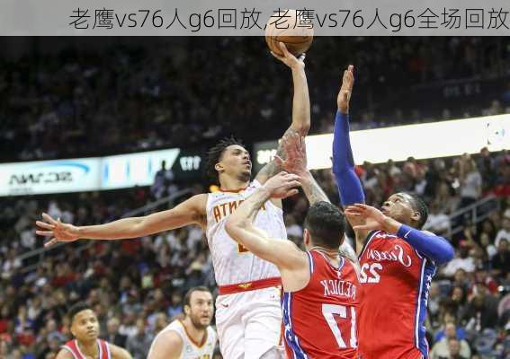 老鹰vs76人g6回放,老鹰vs76人g6全场回放