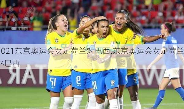 2021东京奥运会女足荷兰对巴西,东京奥运会女足荷兰vs巴西