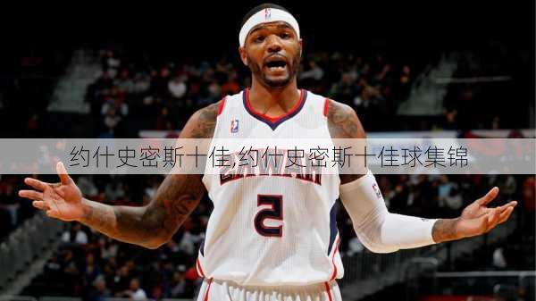 约什史密斯十佳,约什史密斯十佳球集锦