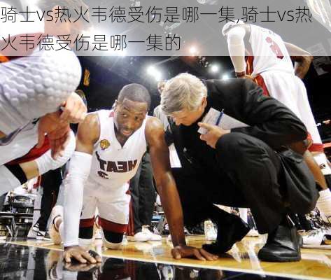 骑士vs热火韦德受伤是哪一集,骑士vs热火韦德受伤是哪一集的