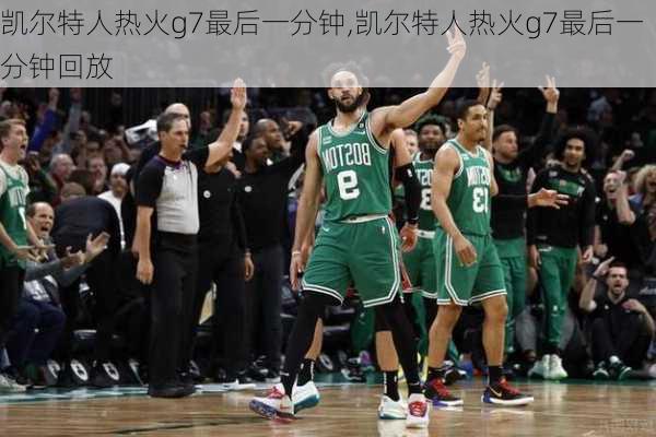 凯尔特人热火g7最后一分钟,凯尔特人热火g7最后一分钟回放