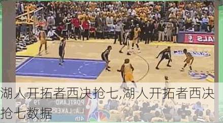 湖人开拓者西决抢七,湖人开拓者西决抢七数据