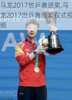 马龙2017世乒赛颁奖,马龙2017世乒赛颁奖仪式视频