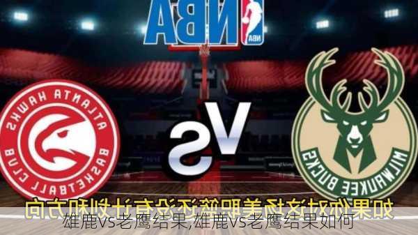 雄鹿vs老鹰结果,雄鹿vs老鹰结果如何