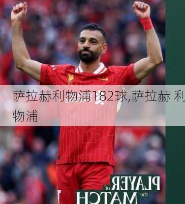 萨拉赫利物浦182球,萨拉赫 利物浦