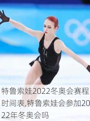 特鲁索娃2022冬奥会赛程时间表,特鲁索娃会参加2022年冬奥会吗