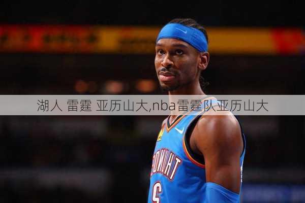 湖人 雷霆 亚历山大,nba雷霆队亚历山大
