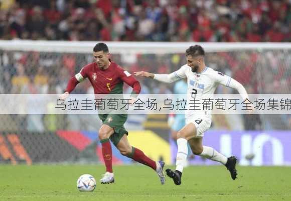 乌拉圭葡萄牙全场,乌拉圭葡萄牙全场集锦